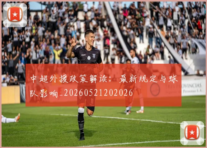 中超外援政策解读:最新规定与球队影响_20260521202026