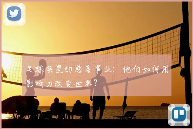足球明星的慈善事业：他们如何用影响力改变世界？