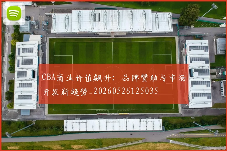 CBA商业价值飙升:品牌赞助与市场开发新趋势_20260526125035