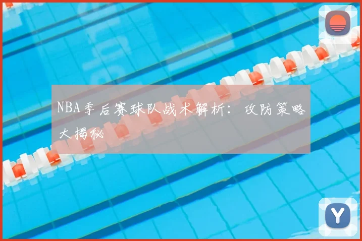 NBA季后赛球队战术解析:攻防策略大揭秘