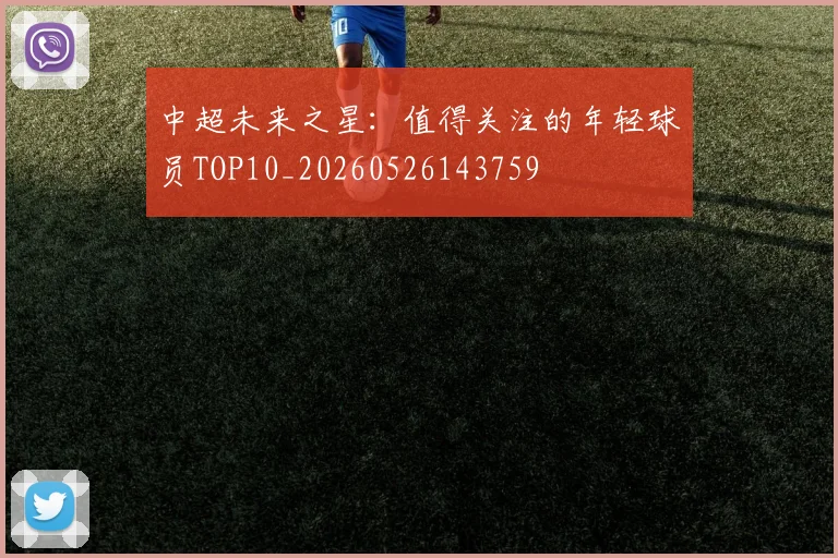 中超未来之星：值得关注的年轻球员TOP10_20260526143759