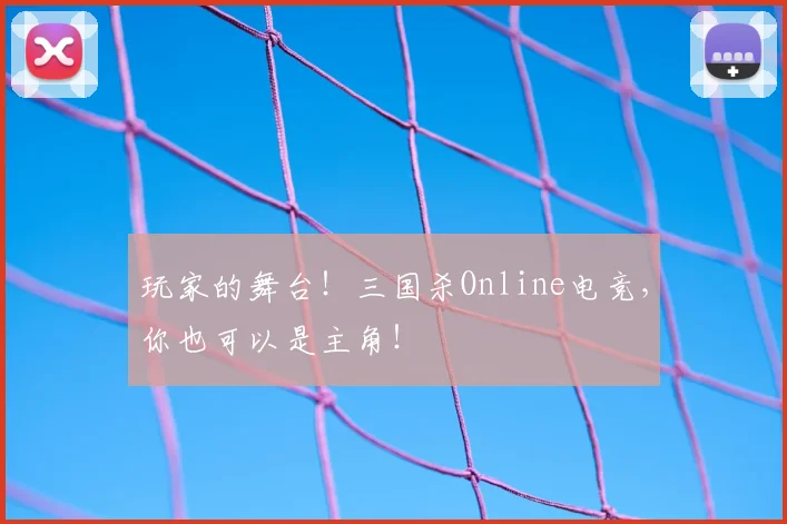 玩家的舞台!三国杀Online电竞,你也可以是主角!