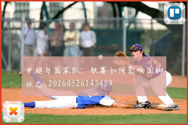 中超与国家队:联赛如何影响国脚状态_20260526143459