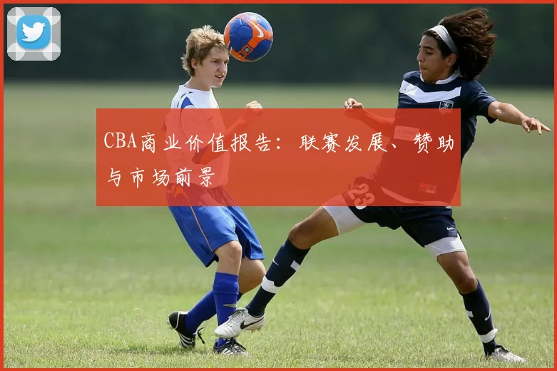 CBA商业价值报告:联赛发展、赞助与市场前景