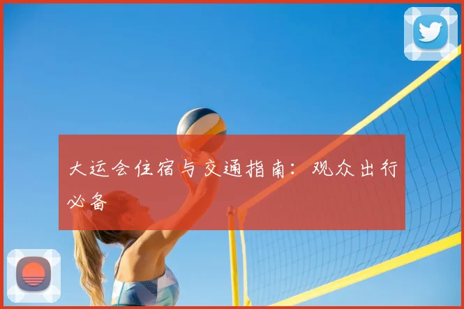 大运会住宿与交通指南:观众出行必备