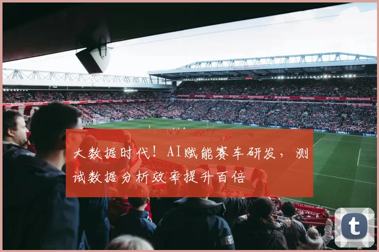 大数据时代!AI赋能赛车研发,测试数据分析效率提升百倍