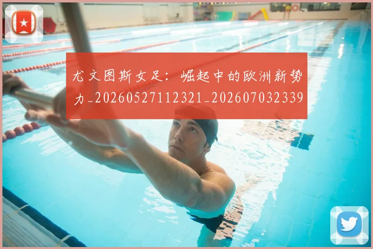 尤文图斯女足:崛起中的欧洲新势力_20260527112321_20260703233904
