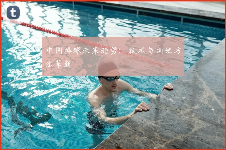 中国排球未来趋势：技术与训练方法革新