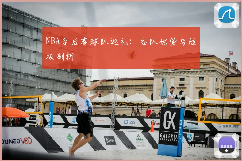 NBA季后赛球队巡礼:各队优势与短板剖析