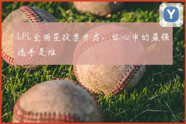 LPL全明星投票开启，你心中的最强选手是谁