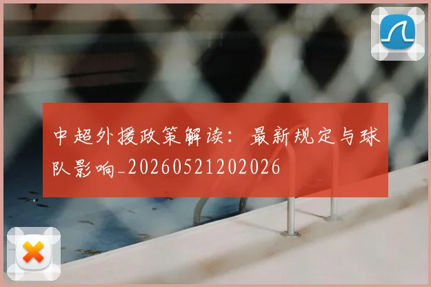 中超外援政策解读:最新规定与球队影响_20260521202026