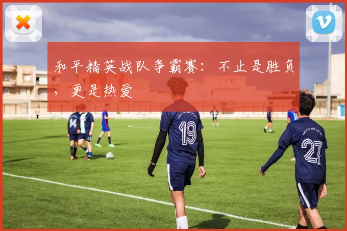 和平精英战队争霸赛：不止是胜负，更是热爱