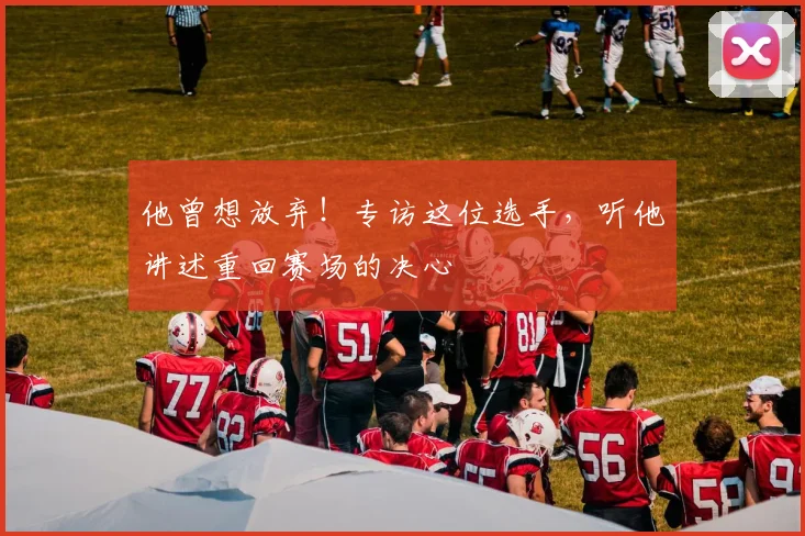 他曾想放弃!专访这位选手,听他讲述重回赛场的决心