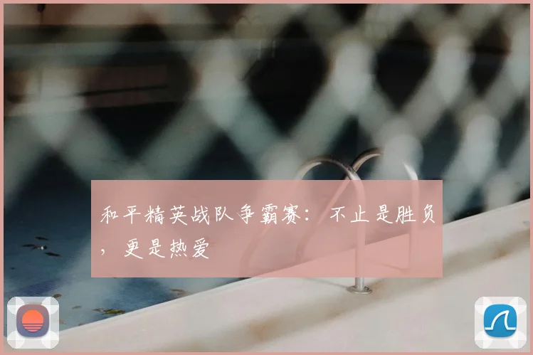 和平精英战队争霸赛:不止是胜负,更是热爱
