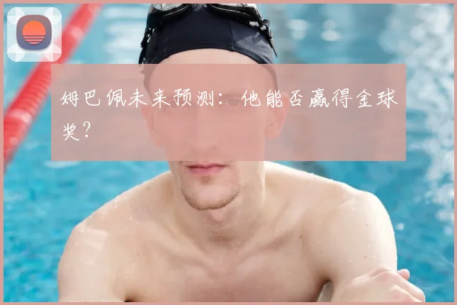 姆巴佩未来预测：他能否赢得金球奖？