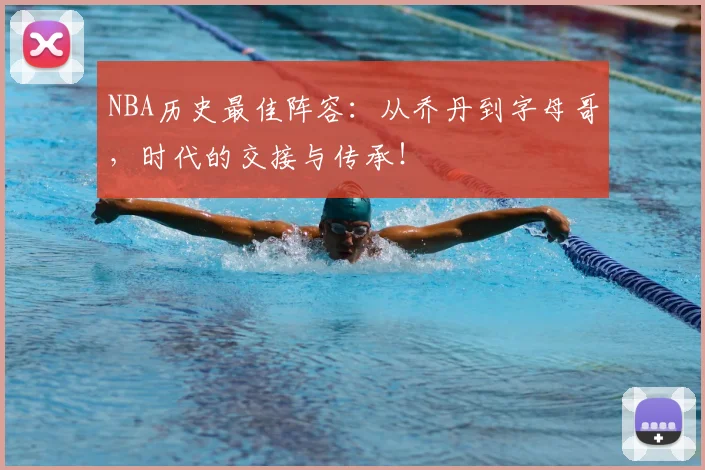 NBA历史最佳阵容：从乔丹到字母哥，时代的交接与传承！
