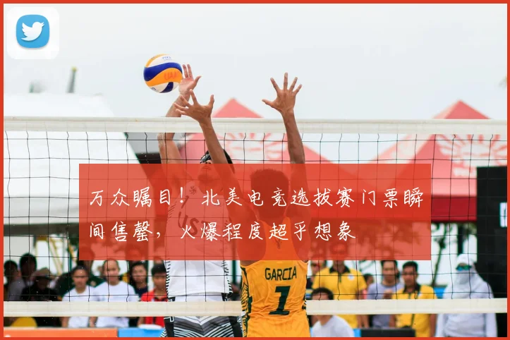 万众瞩目!北美电竞选拔赛门票瞬间售罄,火爆程度超乎想象