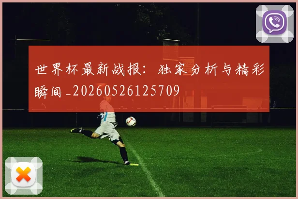 世界杯最新战报：独家分析与精彩瞬间_20260526125709