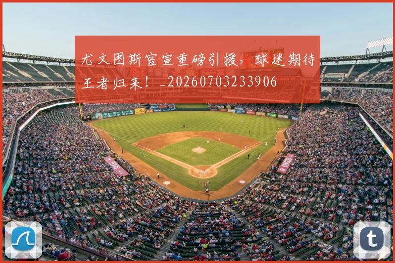 尤文图斯官宣重磅引援，球迷期待王者归来！_20260703233906