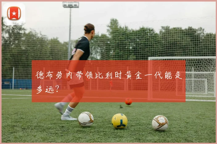 德布劳内带领比利时黄金一代能走多远?