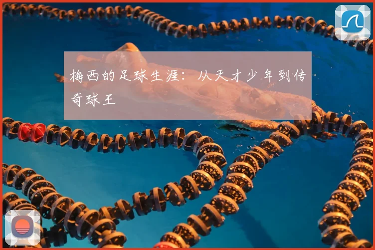 梅西的足球生涯:从天才少年到传奇球王