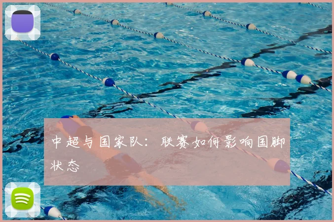 中超与国家队:联赛如何影响国脚状态