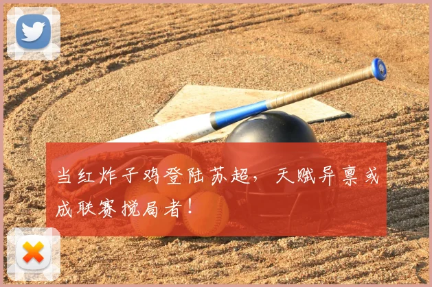 当红炸子鸡登陆苏超,天赋异禀或成联赛搅局者!