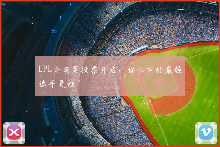 LPL全明星投票开启,你心中的最强选手是谁