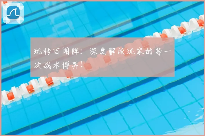 玩转百闻牌:深度解读玩家的每一次战术博弈!