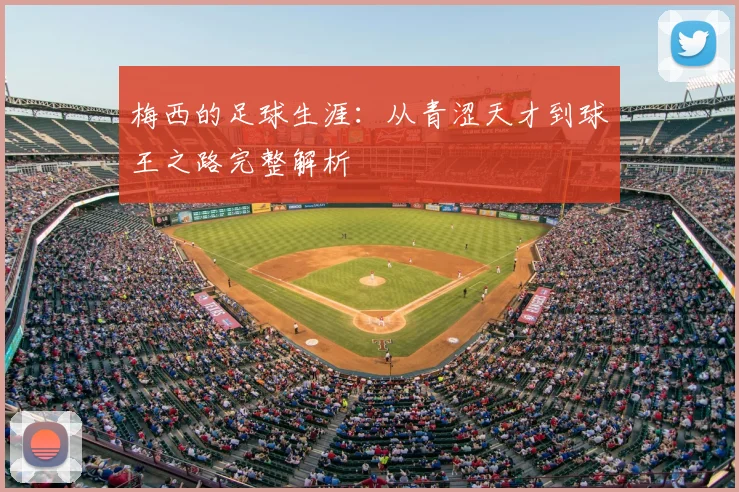 梅西的足球生涯:从青涩天才到球王之路完整解析