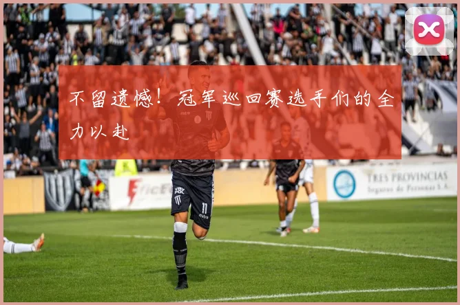 不留遗憾!冠军巡回赛选手们的全力以赴