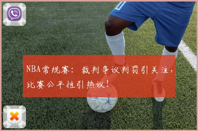 NBA常规赛:裁判争议判罚引关注,比赛公平性引热议!