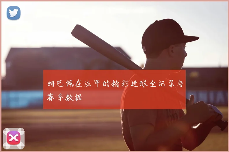 姆巴佩在法甲的精彩进球全记录与赛季数据
