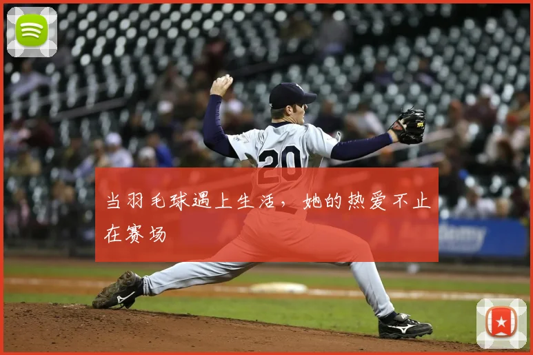 当羽毛球遇上生活,她的热爱不止在赛场