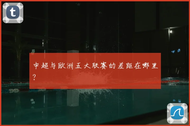 中超与欧洲五大联赛的差距在哪里?