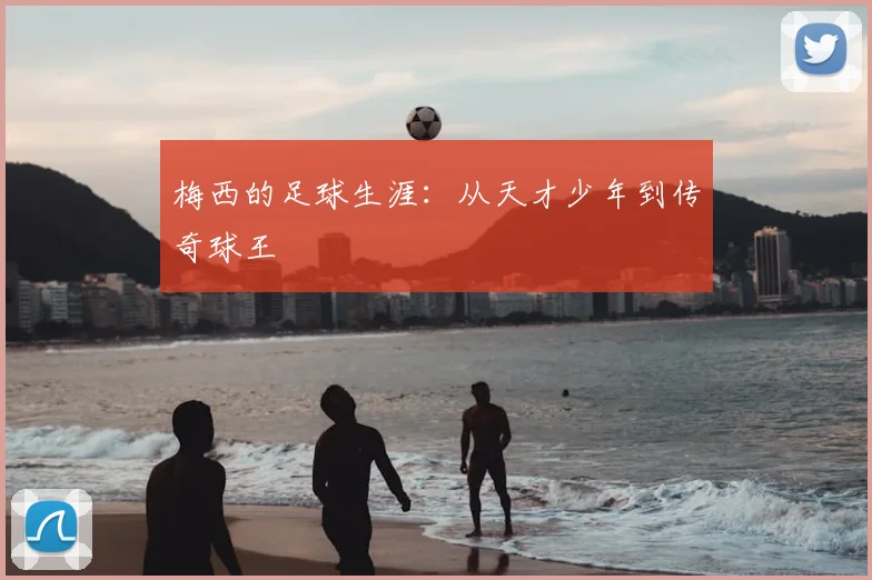 梅西的足球生涯:从天才少年到传奇球王