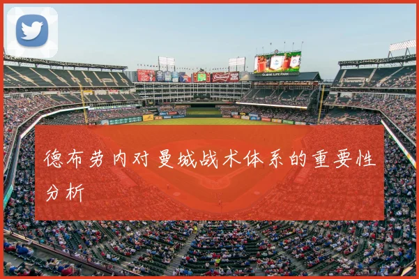 德布劳内对曼城战术体系的重要性分析