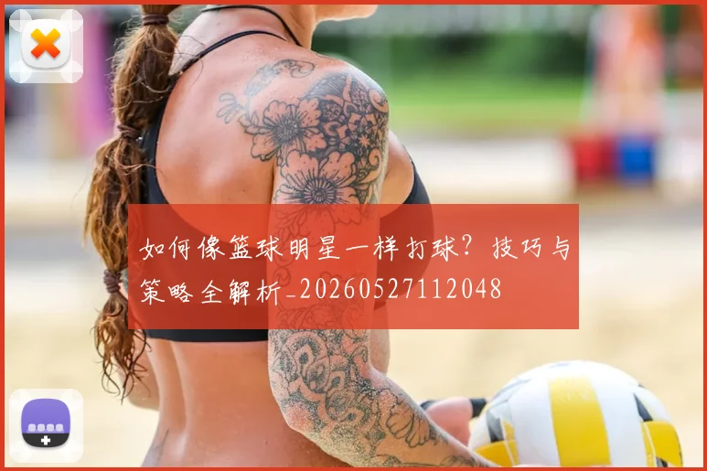 如何像篮球明星一样打球?技巧与策略全解析_20260527112048