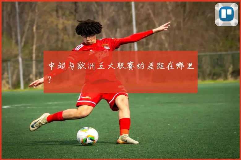 中超与欧洲五大联赛的差距在哪里？